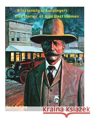A Fraternity Of Gunslingers: True Stories of Wild West Gunmen King, C. R. 9781530570775 Createspace Independent Publishing Platform