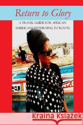 Return to Glory: A travel guide for African Americans Returning to Roots Cisse, Queen Sheba D. 9781530571017 Createspace Independent Publishing Platform