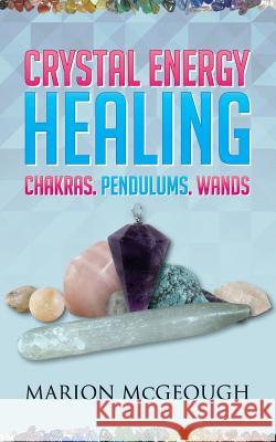 Crystal Energy Healing: Chakras, Pendulums, Wands Marion McGeough 9781530573509 Createspace Independent Publishing Platform