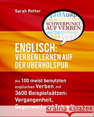 Englisch: Verben Lernen Auf Der Uberholspur: Die 100 meist benutzten englischen Verben mit 3600 Beispielsätzen: Vergangenheit, G Retter, Sarah 9781530573714 Createspace Independent Publishing Platform