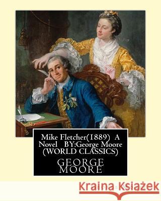 Mike Fletcher(1889) A Novel BY: George Moore (TREDITION CLASSICS) Moore, George 9781530575893