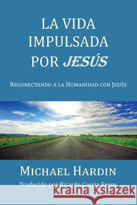 La Vida Impulsada por Jesu: Reconectando a La Humanidad Con Jesus Reyes, Ricardo Garcia 9781530575978