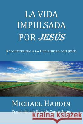 La Vida Impulsada por Jesu: Reconectando a La Humanidad Con Jesus Reyes, Ricardo Garcia 9781530575978 Createspace Independent Publishing Platform