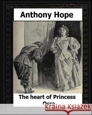 The Heart of Princess Osra. (1896) by: Anthony Hope Anthony Hope 9781530576616 Createspace Independent Publishing Platform