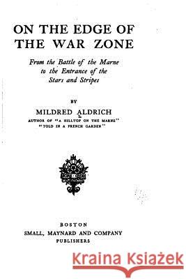 On the edge of the war zone, from the battle of the Marne to the entrance of the Stars and stripes Aldrich, Mildred 9781530577996 Createspace Independent Publishing Platform