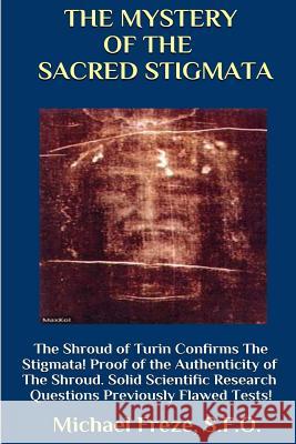 THE MYSTERY OF THE SACRED STIGMATA The Shroud of Turin Confirms The Stigmata! Freze, Michael 9781530578573 Createspace Independent Publishing Platform