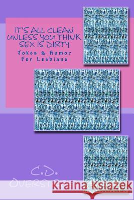 It's All Clean Unless You Think Sex Is Dirty: Jokes & Humor For Lesbians Overstreet, C. D. 9781530580002 Createspace Independent Publishing Platform