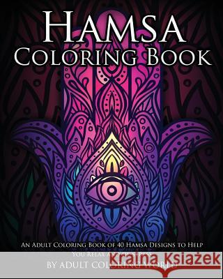 Hamsa Coloring Book: An Adult Coloring Book of 40 Hamsa Designs to Help You Relax and De-Stress Adult Coloring World 9781530580606