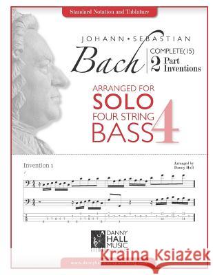 J.S. Bach Complete 2 Part Inventions Arranged for Four String Solo Bass Danny Hall 9781530581290 Createspace Independent Publishing Platform