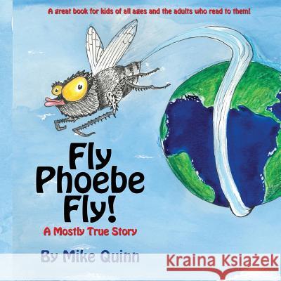 Fly Phoebe Fly!: A Mostly True Story Mike Quinn 9781530583171 Createspace Independent Publishing Platform
