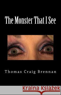 The Monster That I See Thomas Craig Brennan 9781530585403