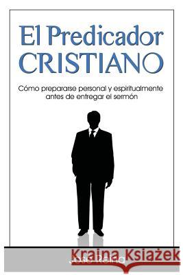 El Predicador Cristiano: Como prepararse personal y espiritualmente antes de entregar el sermon Reina, Jose 9781530589319 Createspace Independent Publishing Platform