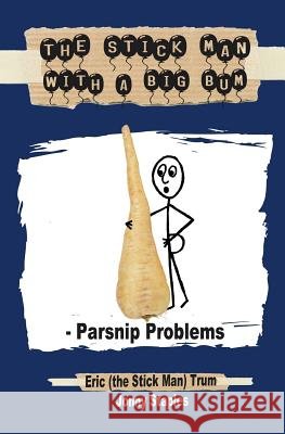 The Stick Man with a Big Bum - Parsnip Problems Eric Trum Jonny Staples 9781530589531