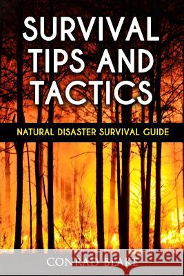 Survival Tips and Tactics: Natural Disaster Survival Guide Conrad Blake 9781530592586 Createspace Independent Publishing Platform