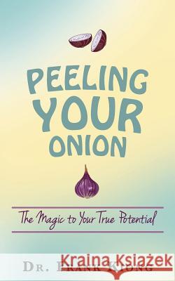 Peeling Your Onion: The Magic to Your True Potential Dr Frank Kiong 9781530592647 Createspace Independent Publishing Platform