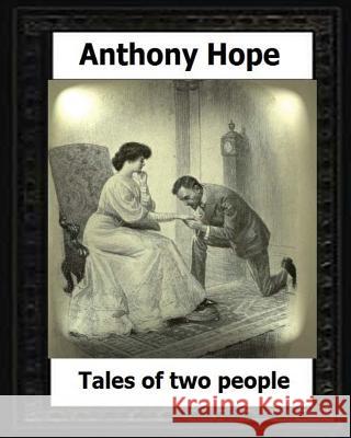 Tales of Two people. (1907). by: Anthony Hope Hope, Anthony 9781530594184 Createspace Independent Publishing Platform