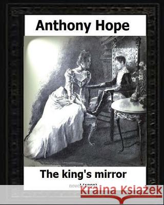 The King's Mirror.(1899). by: Anthony Hope (NOVEL) Hope, Anthony 9781530594535 Createspace Independent Publishing Platform