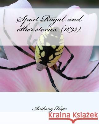 Sport Royal and other stories. (1893). by: Anthony Hope Hope, Anthony 9781530595341 Createspace Independent Publishing Platform