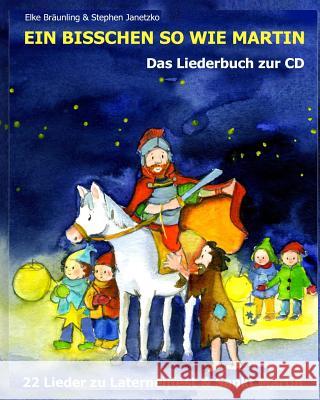 Ein bisschen so wie Martin: 22 Lieder zu Laternenfest und Sankt Martin Braunling, Elke 9781530596584 Createspace Independent Publishing Platform