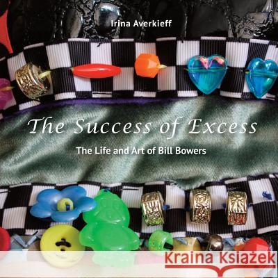 The Success of Excess: The Life and Art of Bill Bowers Irina Averkieff Bill Bowers Rik Lee Liepold 9781530596867 Createspace Independent Publishing Platform