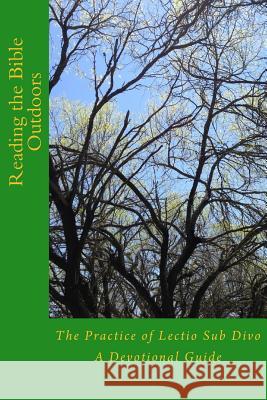 Reading the Bible Outdoors: The Practice of Lectio Sub Divo R. Robert Creech 9781530597598 Createspace Independent Publishing Platform