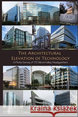 The Architectural Elevation of Technology: A Photo Survey of 75 Silicon Valley Headquarters Marques Vickers 9781530597888