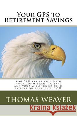 Your GPS to Retirement Savings: You CAN retire rich with your commitment to save and your willingness to be patient on behalf of...YOU! Weaver, Luz 9781530598892 Createspace Independent Publishing Platform