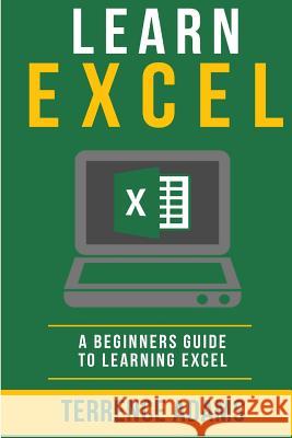 Learn Excel: A Beginners Guide To Learning Excel Adams, Terrence 9781530598939 Createspace Independent Publishing Platform