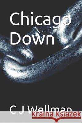 Chicago Down C. J. Wellman 9781530599066 Createspace Independent Publishing Platform