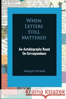 When Letters Still Mattered: An Autobiography Based on Correspondence Marques Vickers 9781530599141 Createspace Independent Publishing Platform