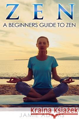 Zen: Zen For Beginners Jamie Adams 9781530599165