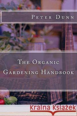 The Organic Gardening Handbook Peter Dunn 9781530599240 Createspace Independent Publishing Platform