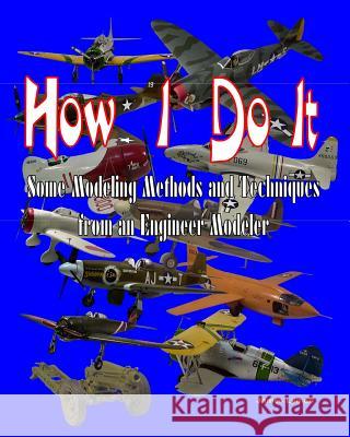 How I Do It: Some Modeling Methods and Techniques from an Engineer Modeler MR James C. Lyman 9781530599738 Createspace Independent Publishing Platform