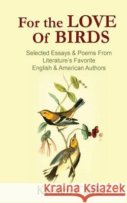 For the Love of Birds: Selected Essays & Poems From Literature's Favorite English & American Authors Clark, Kristen 9781530600502 Createspace Independent Publishing Platform