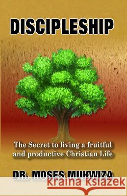 Discipleship: The Secret to living a fruitful and productive Christian life Mukwiza, Moses 9781530602773 Createspace Independent Publishing Platform