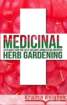 Medicinal Herb Gardening: 10 Plants for the Self-Reliant Homestead Prepper Jill B Jill Bong 9781530603169 Createspace Independent Publishing Platform