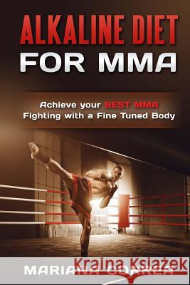 ALKALINE DIET For MMA: Achieve your BEST MMA FIGHTING with a Fine Tuned Body Correa, Mariana 9781530603312