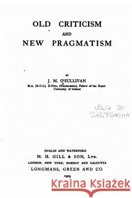Old Criticism and New Pragmatism J. M. O'Sullivan 9781530604999 Createspace Independent Publishing Platform
