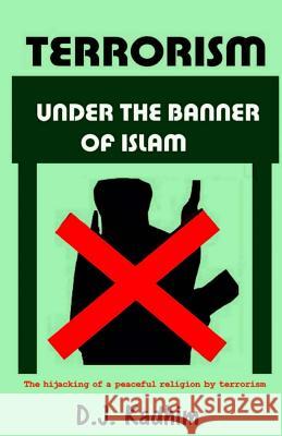 Terrorism Under the Banner of Islam: The Hijacking of a Peaceful Religion by Terrorism D. J. Kadhim 9781530605712