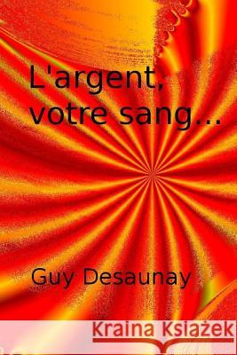 L'argent, votre sang... Desaunay, Guy 9781530605910 Createspace Independent Publishing Platform