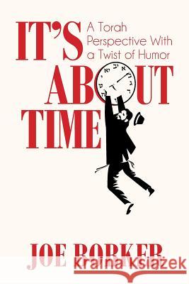 It's About Time: A Torah Perspective with a Twist of Humor Joe Bobker 9781530606108