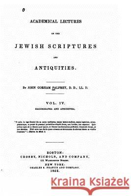 Academical Lectures on the Jewish Scriptures and Antiquities - Vol IV John Gorham Palfrey 9781530606269 Createspace Independent Publishing Platform