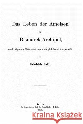 Das Leben der Ameisen im Bismarck-Archipel Dahl, Friedrich 9781530607280