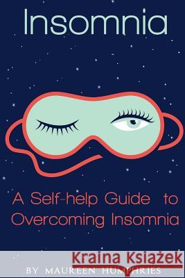 Insomnia: A Self Help Guide to Overcoming Insomnia Maureen Humphries 9781530607402