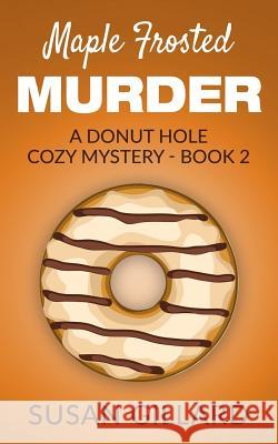 Maple Frosted Murder: A Donut Hole Cozy Mystery - Book 2 Susan Gillard 9781530607525 Createspace Independent Publishing Platform