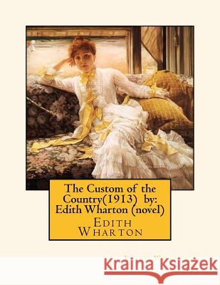 The Custom of the Country(1913) by: Edith Wharton (novel) Wharton, Edith 9781530608058 Createspace Independent Publishing Platform