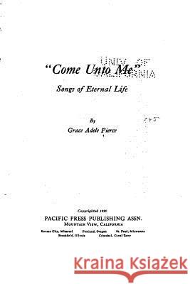 Come Unto Me, Songs of Eternal Life Grace Adele Pierce 9781530608683