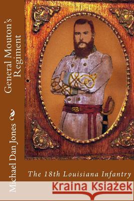 General Mouton's Regiment: The 18th Louisiana Infantry Michael Dan Jones 9781530608867 Createspace Independent Publishing Platform