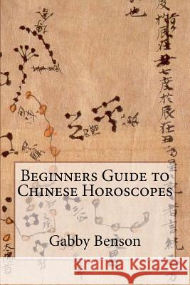 Beginners Guide to Chinese Horoscopes Gabby Benson 9781530609741 Createspace Independent Publishing Platform