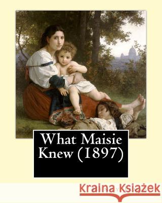 What Maisie Knew (1897), by: Henry James, a novel James, Henry 9781530609819